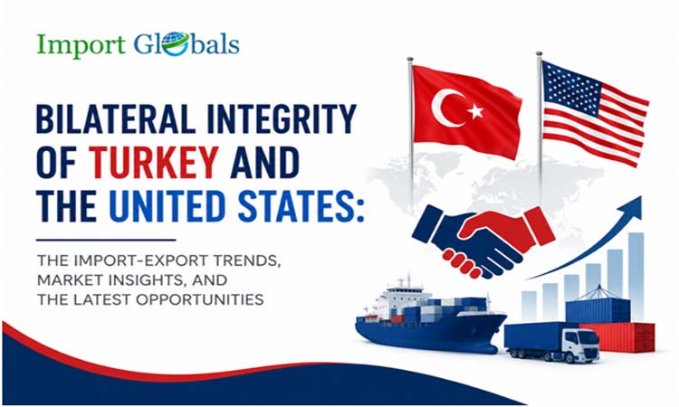 Bilateral Integrity of Turkey and the United States: The Import-export Trends, Market Insights, and the Latest Opportunities