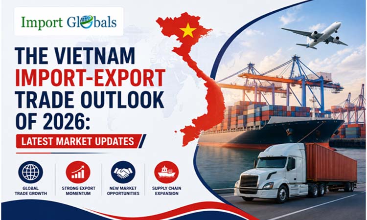The Vietnam Import-Export Trade Outlook of 2026: Latest Market Updates